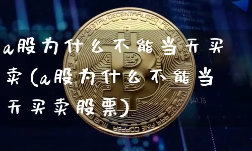 a股为什么不能当天买卖(a股为什么不能当天买卖股票)_科创板_第1张_华信财经网 a股为什么不能当天买卖(a股为什么不能当天买卖股票)_https://www.cangshenghg.com_科创板_第1张