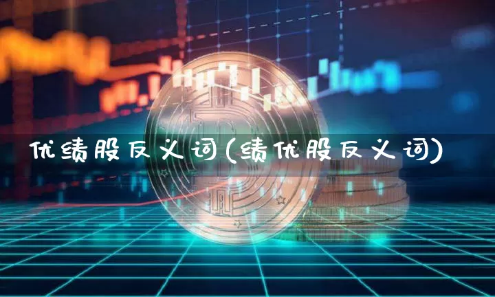 优绩股反义词(绩优股反义词)_https://www.cangshenghg.com_财经新闻_第1张