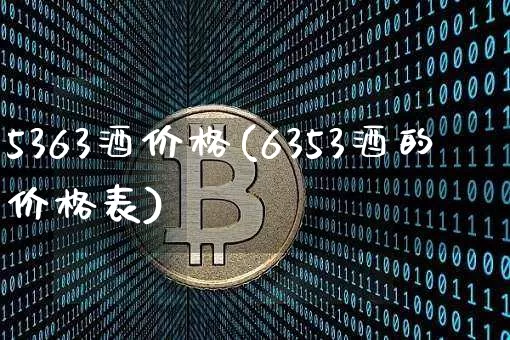 5363酒价格(6353酒的价格表)_https://www.cangshenghg.com_财经新闻_第1张