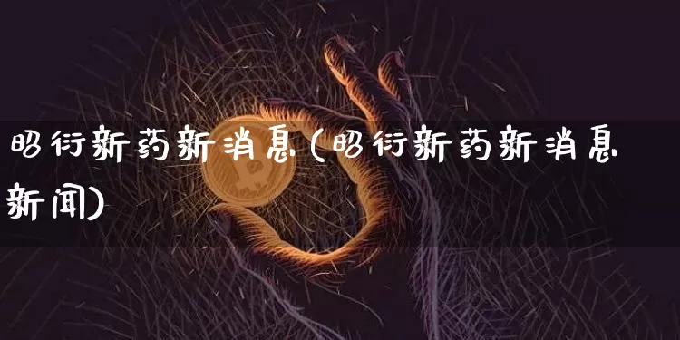 昭衍新药新消息(昭衍新药新消息新闻)_A股_第1张_华信财经网 昭衍新药新消息(昭衍新药新消息新闻)_https://www.cangshenghg.com_A股_第1张