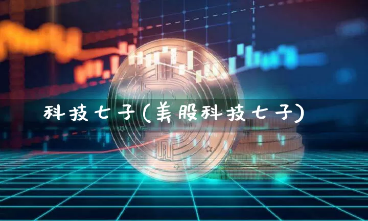 科技七子(美股科技七子)_https://www.cangshenghg.com_科创板_第1张