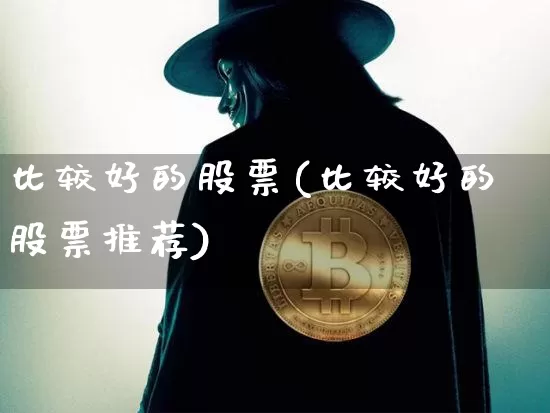 比较好的股票(比较好的股票推荐)_https://www.cangshenghg.com_创业板_第1张