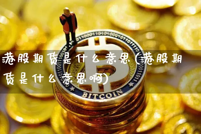 港股期货是什么意思(港股期货是什么意思啊)_https://www.cangshenghg.com_创业板_第1张