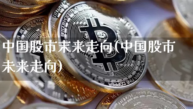 中国股市末来走向(中国股市未来走向)_https://www.cangshenghg.com_财经新闻_第1张