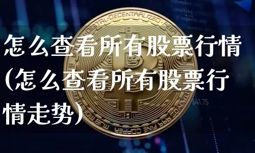 怎么查看所有股票行情(怎么查看所有股票行情走势)_https://www.cangshenghg.com_创业板_第1张