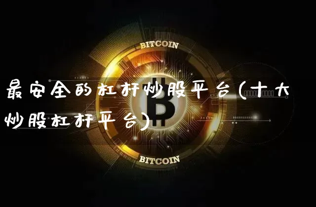 最安全的杠杆炒股平台(十大炒股杠杆平台)_https://www.cangshenghg.com_北交所_第1张