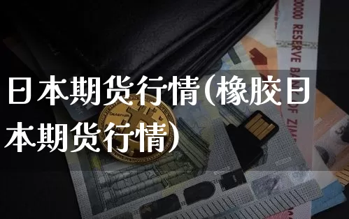 日本期货行情(橡胶日本期货行情)_https://www.cangshenghg.com_科创板_第1张