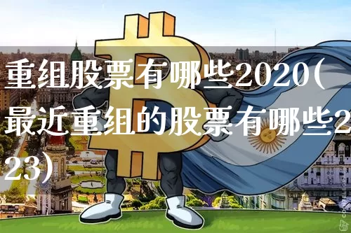重组股票有哪些2020(最近重组的股票有哪些2023)_https://www.cangshenghg.com_创业板_第1张