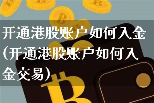 开通港股账户如何入金(开通港股账户如何入金交易)_https://www.cangshenghg.com_创业板_第1张