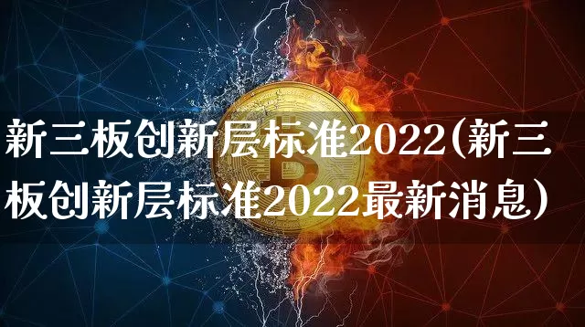 新三板创新层标准2022(新三板创新层标准2022最新消息)_https://www.cangshenghg.com_A股_第1张