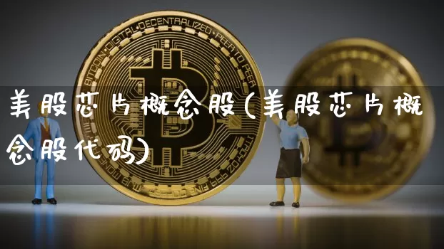 美股芯片概念股(美股芯片概念股代码)_https://www.cangshenghg.com_创业板_第1张