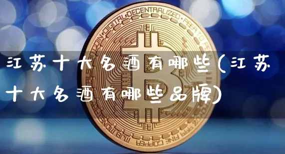 江苏十大名酒有哪些(江苏十大名酒有哪些品牌)_A股_第1张_华信财经网 江苏十大名酒有哪些(江苏十大名酒有哪些品牌)_https://www.cangshenghg.com_A股_第1张