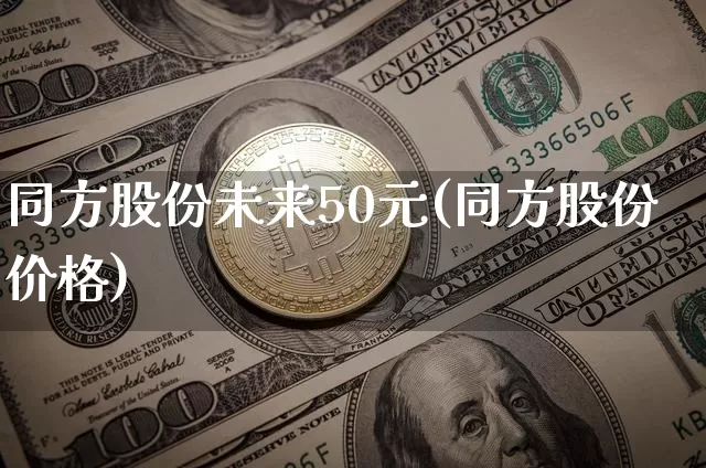 同方股份未来50元(同方股份价格)_https://www.cangshenghg.com_创业板_第1张