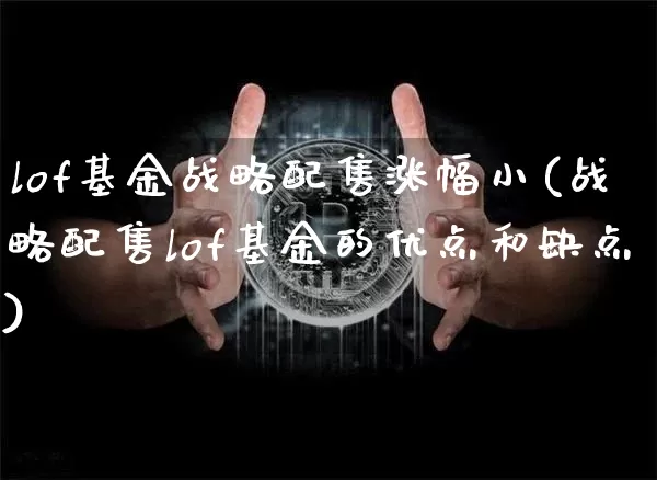 lof基金战略配售涨幅小(战略配售lof基金的优点和缺点)_https://www.cangshenghg.com_A股_第1张