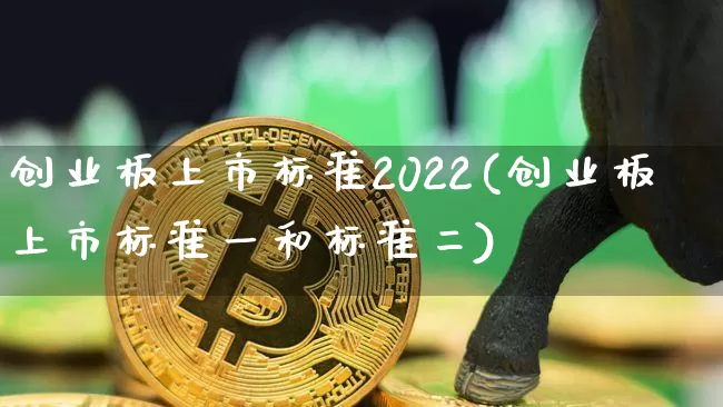 创业板上市标准2022(创业板上市标准一和标准二)_https://www.cangshenghg.com_财经新闻_第1张