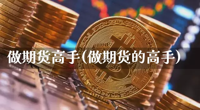 做期货高手(做期货的高手)_https://www.cangshenghg.com_北交所_第1张