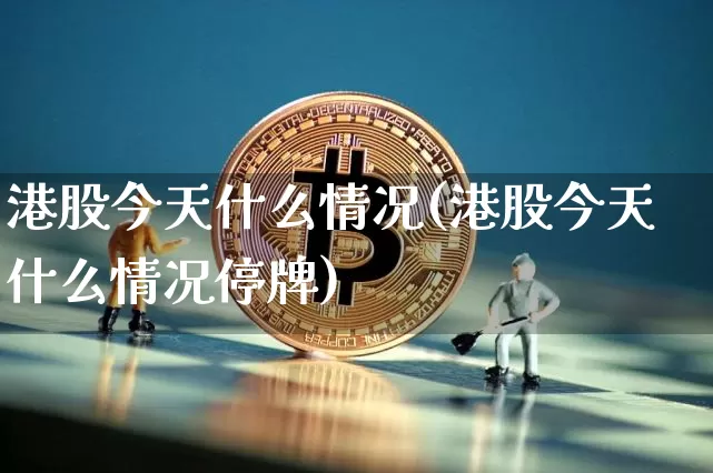 港股今天什么情况(港股今天什么情况停牌)_https://www.cangshenghg.com_A股_第1张