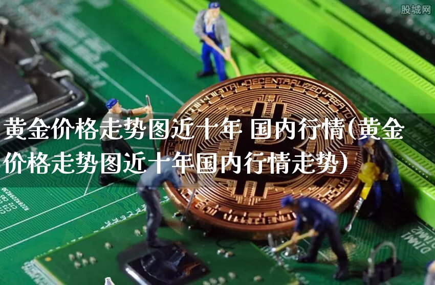 黄金价格走势图近十年 国内行情(黄金价格走势图近十年国内行情走势)_https://www.cangshenghg.com_科创板_第1张