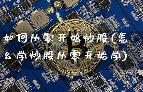 如何从零开始炒股(怎么学炒股从零开始学)_https://www.cangshenghg.com_创业板_第1张