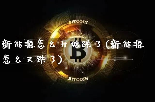 新能源怎么开始跌了(新能源怎么又跌了)_https://www.cangshenghg.com_创业板_第1张