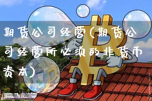 期货公司经营(期货公司经营所必须的非货币资本)_科创板_第1张_华信财经网 期货公司经营(期货公司经营所必须的非货币资本)_https://www.cangshenghg.com_科创板_第1张