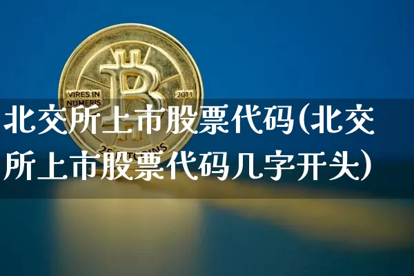 北交所上市股票代码(北交所上市股票代码几字开头)_https://www.cangshenghg.com_科创板_第1张