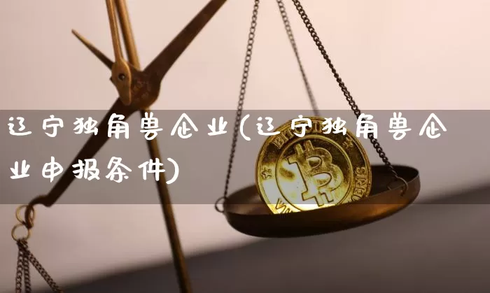 辽宁独角兽企业(辽宁独角兽企业申报条件)_https://www.cangshenghg.com_创业板_第1张