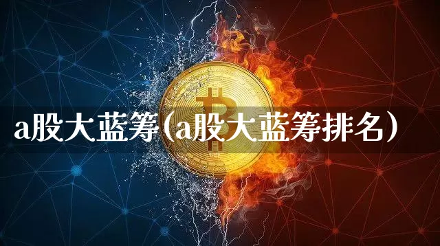 a股大蓝筹(a股大蓝筹排名)_https://www.cangshenghg.com_科创板_第1张