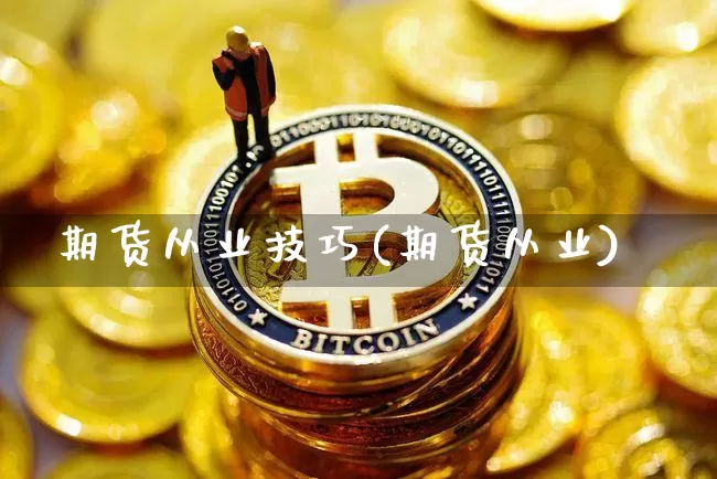 期货从业技巧(期货从业)_https://www.cangshenghg.com_A股_第1张