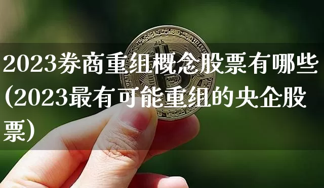 2023券商重组概念股票有哪些(2023最有可能重组的央企股票)_https://www.cangshenghg.com_A股_第1张