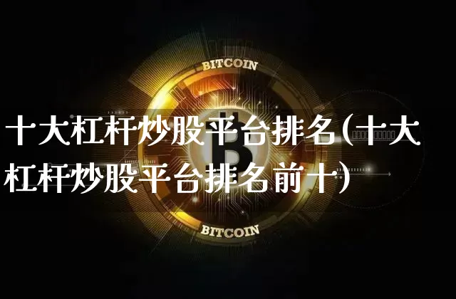 十大杠杆炒股平台排名(十大杠杆炒股平台排名前十)_https://www.cangshenghg.com_财经新闻_第1张
