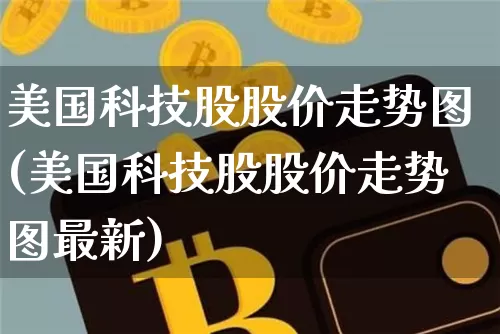 美国科技股股价走势图(美国科技股股价走势图最新)_https://www.cangshenghg.com_北交所_第1张