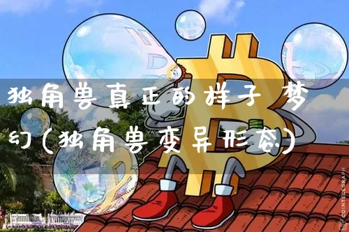 独角兽真正的样子 梦幻(独角兽变异形态)_https://www.cangshenghg.com_A股_第1张