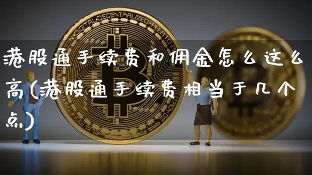 港股通手续费和佣金怎么这么高(港股通手续费相当于几个点)_https://www.cangshenghg.com_财经新闻_第1张
