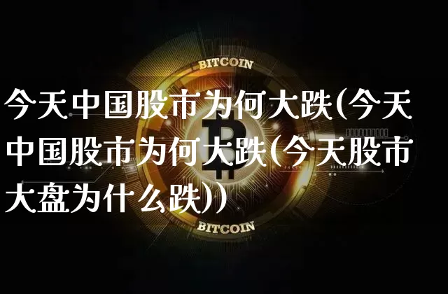 今天中国股市为何大跌(今天中国股市为何大跌(今天股市大盘为什么跌))_https://www.cangshenghg.com_科创板_第1张