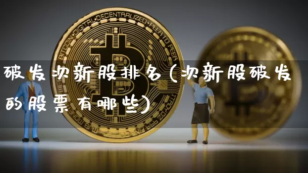 破发次新股排名(次新股破发的股票有哪些)_https://www.cangshenghg.com_北交所_第1张