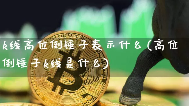 k线高位倒锤子表示什么(高位倒锤子k线是什么)_https://www.cangshenghg.com_创业板_第1张
