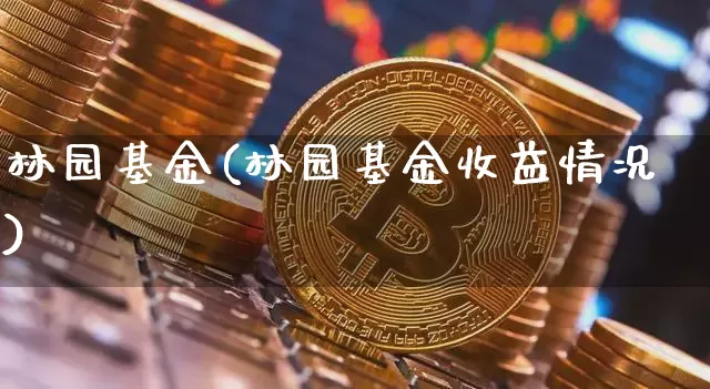 林园基金(林园基金收益情况)_https://www.cangshenghg.com_科创板_第1张