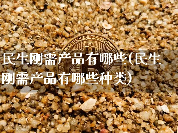 民生刚需产品有哪些(民生刚需产品有哪些种类)_https://www.cangshenghg.com_科创板_第1张