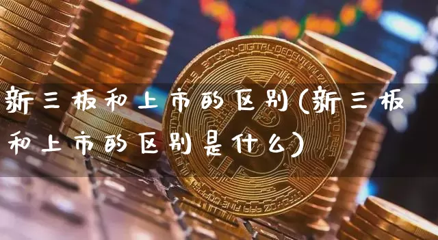 新三板和上市的区别(新三板和上市的区别是什么)_https://www.cangshenghg.com_科创板_第1张