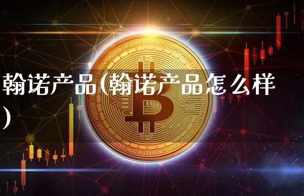 翰诺产品(翰诺产品怎么样)_https://www.cangshenghg.com_创业板_第1张