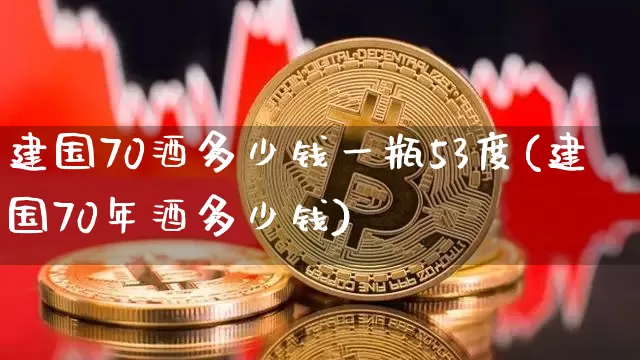 建国70酒多少钱一瓶53度(建国70年酒多少钱)_https://www.cangshenghg.com_财经新闻_第1张