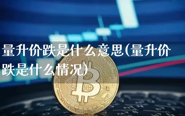 量升价跌是什么意思(量升价跌是什么情况)_https://www.cangshenghg.com_财经新闻_第1张
