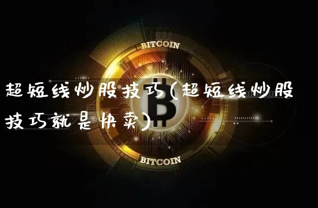 超短线炒股技巧(超短线炒股技巧就是快卖)_https://www.cangshenghg.com_财经新闻_第1张