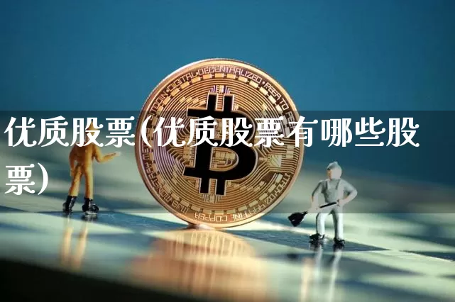 优质股票(优质股票有哪些股票)_https://www.cangshenghg.com_创业板_第1张