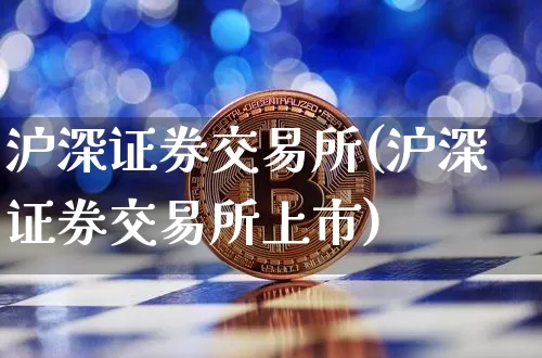 沪深证券交易所(沪深证券交易所上市)_https://www.cangshenghg.com_A股_第1张