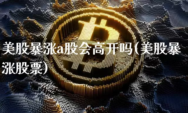 美股暴涨a股会高开吗(美股暴涨股票)_https://www.cangshenghg.com_北交所_第1张