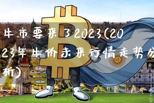 牛市要来了2023(2023年牛价未来行情走势分析)_https://www.cangshenghg.com_创业板_第1张