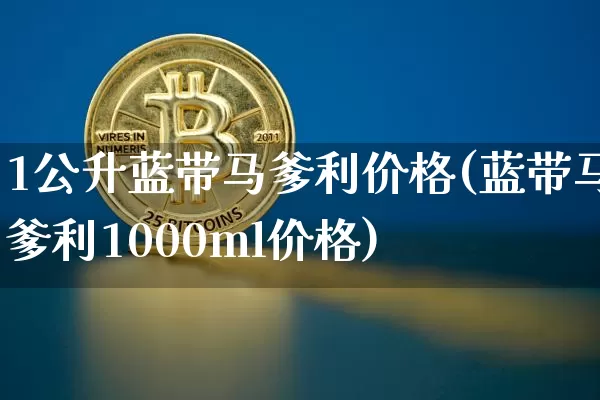 1公升蓝带马爹利价格(蓝带马爹利1000ml价格)_https://www.cangshenghg.com_科创板_第1张