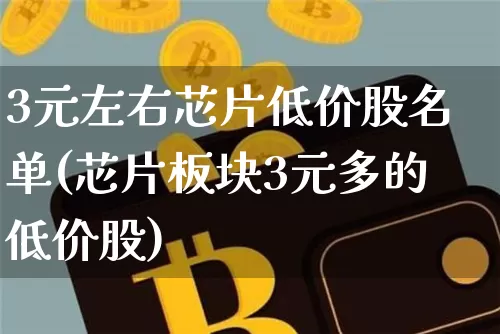 3元左右芯片低价股名单(芯片板块3元多的低价股)_https://www.cangshenghg.com_科创板_第1张